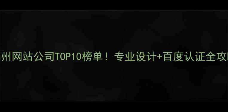 图片 湖州网站公司TOP10榜单！专业设计+百度认证全攻略