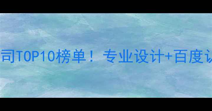 图片 湖州网站公司TOP10榜单！专业设计+百度认证全攻略1
