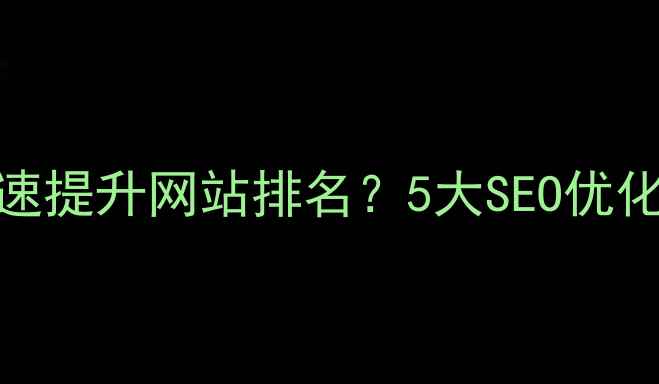 图片 湘潭企业如何快速提升网站排名？5大SEO优化策略（最新版）