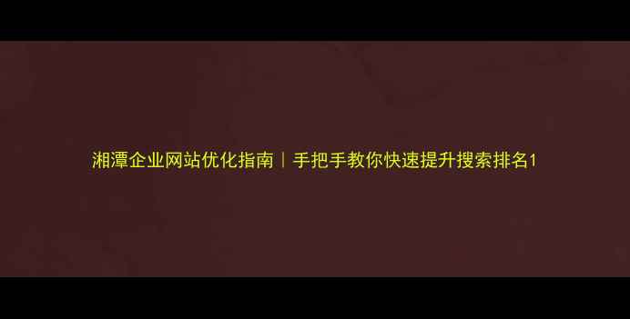 图片 湘潭企业网站优化指南｜手把手教你快速提升搜索排名1