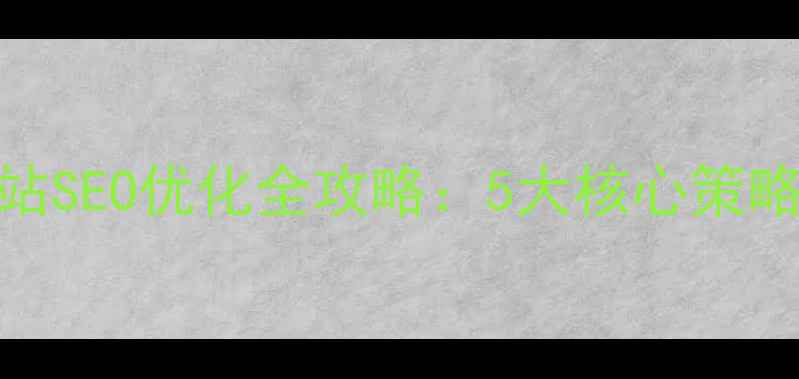 图片 湘西企业网站SEO优化全攻略：5大核心策略+实操指南1