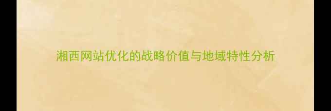 图片 湘西网站优化的战略价值与地域特性分析