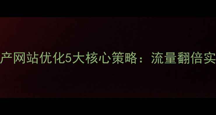 图片 湛江房产网站优化5大核心策略：流量翻倍实战指南