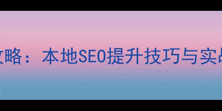 图片 湛江网站优化全攻略：本地SEO提升技巧与实战案例（最新版）