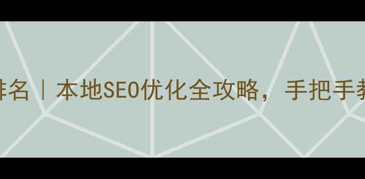 图片 湛江网站优化公司排名｜本地SEO优化全攻略，手把手教你月增3000+流量2