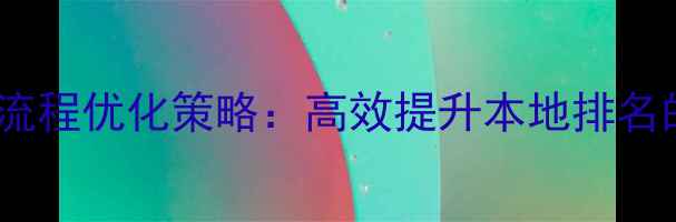 图片 湛江网站建设全流程优化策略：高效提升本地排名的五大核心法则1