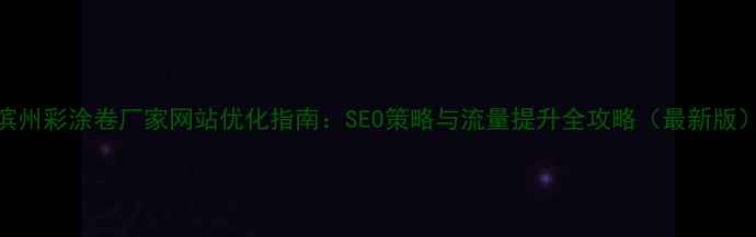 图片 滨州彩涂卷厂家网站优化指南：SEO策略与流量提升全攻略（最新版）