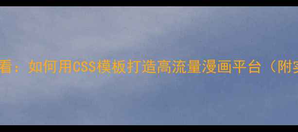 图片 漫画网站建设必看：如何用CSS模板打造高流量漫画平台（附实战优化指南）1