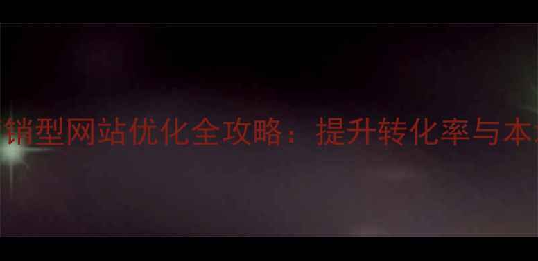 图片 漯河企业营销型网站优化全攻略：提升转化率与本地SEO策略2