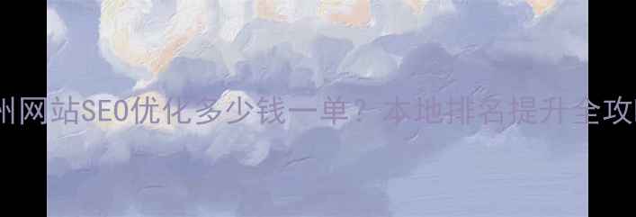 图片 漳州网站SEO优化多少钱一单？本地排名提升全攻略1