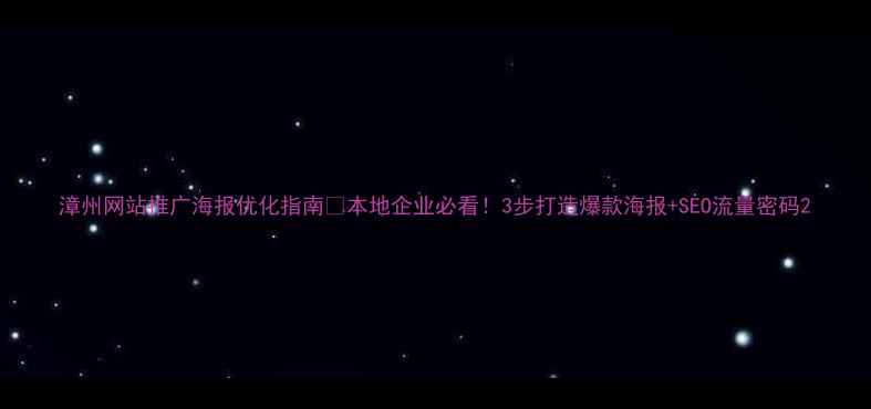 图片 漳州网站推广海报优化指南📈本地企业必看！3步打造爆款海报+SEO流量密码2