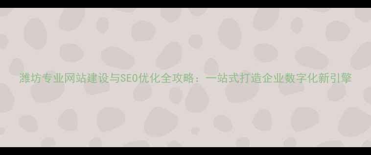 图片 潍坊专业网站建设与SEO优化全攻略：一站式打造企业数字化新引擎