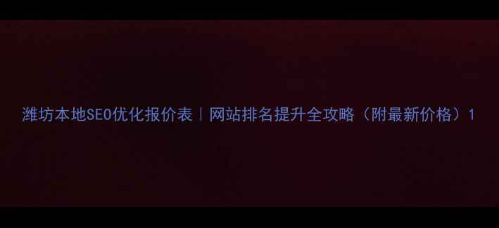 图片 潍坊本地SEO优化报价表｜网站排名提升全攻略（附最新价格）1