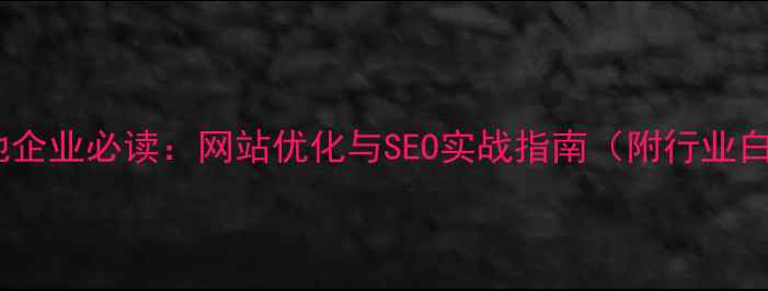 图片 潍坊本地企业必读：网站优化与SEO实战指南（附行业白皮书）2