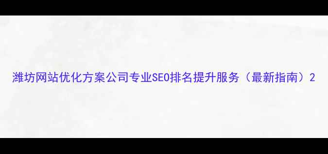 图片 潍坊网站优化方案公司专业SEO排名提升服务（最新指南）2