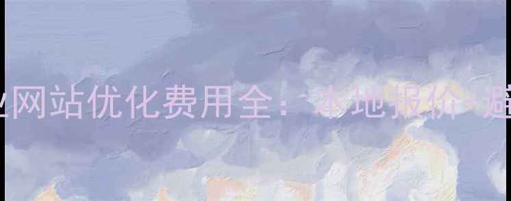 图片 潜江企业网站优化费用全：本地报价+避坑指南2