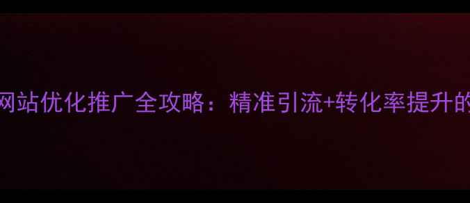 图片 潮州本地企业网站优化推广全攻略：精准引流+转化率提升的7大核心策略1
