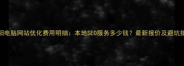 图片 濮阳电脑网站优化费用明细：本地SEO服务多少钱？最新报价及避坑指南