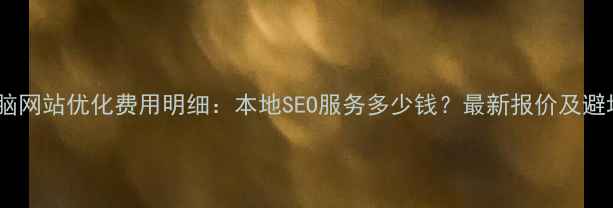 图片 濮阳电脑网站优化费用明细：本地SEO服务多少钱？最新报价及避坑指南2