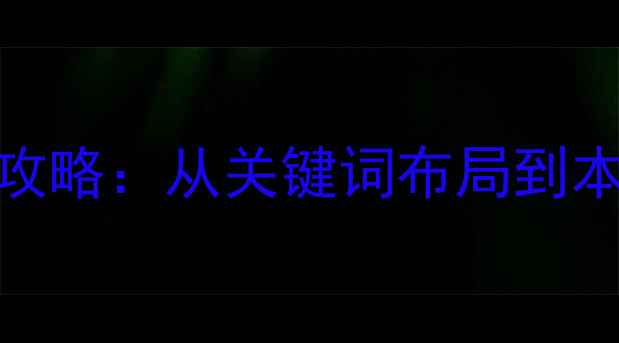 图片 灵宝本地企业网站SEO优化全攻略：从关键词布局到本地排名提升的12个实操步骤1