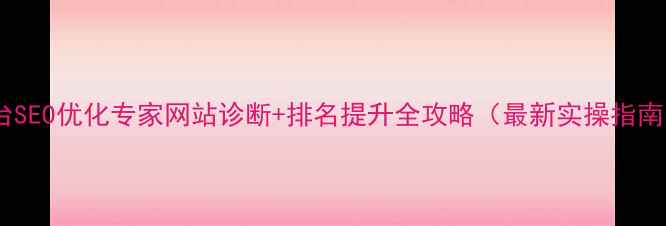 图片 烟台SEO优化专家网站诊断+排名提升全攻略（最新实操指南）1