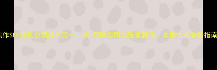 图片 焦作SEO优化公司排名第一！3个月助您网站流量翻倍，本地企业必看指南1