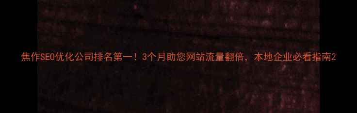 图片 焦作SEO优化公司排名第一！3个月助您网站流量翻倍，本地企业必看指南2
