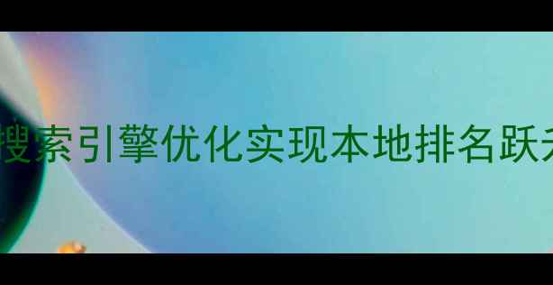 图片 焦作企业如何通过搜索引擎优化实现本地排名跃升？10大实战策略1