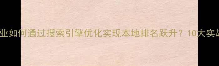 图片 焦作企业如何通过搜索引擎优化实现本地排名跃升？10大实战策略2