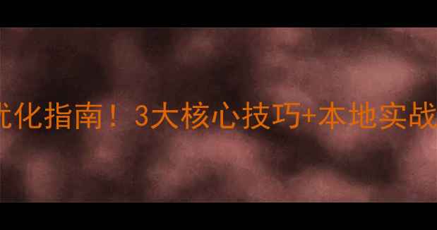 图片 焦作企业必看的网站优化指南！3大核心技巧+本地实战案例（附避坑清单）1