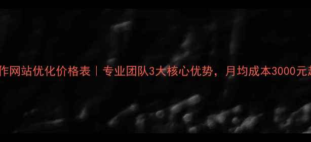 图片 焦作网站优化价格表｜专业团队3大核心优势，月均成本3000元起2
