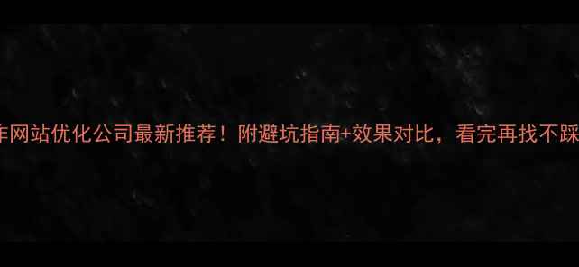 图片 焦作网站优化公司最新推荐！附避坑指南+效果对比，看完再找不踩雷1