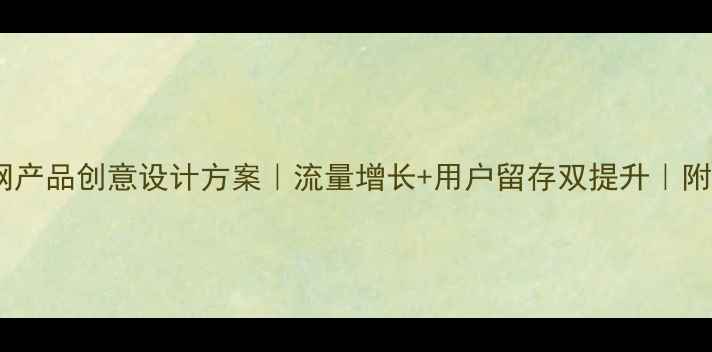图片 爆款互联网产品创意设计方案｜流量增长+用户留存双提升｜附实操案例1