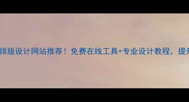 图片 爆款空间文字排版设计网站推荐！免费在线工具+专业设计教程，提升视觉吸引力2