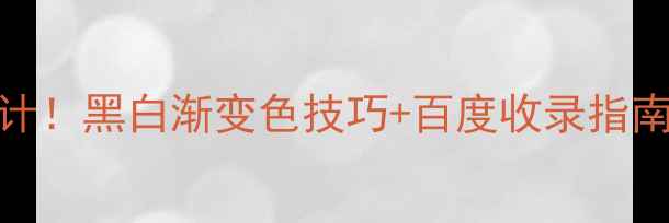 图片 爆款网页设计！黑白渐变色技巧+百度收录指南（附案例）