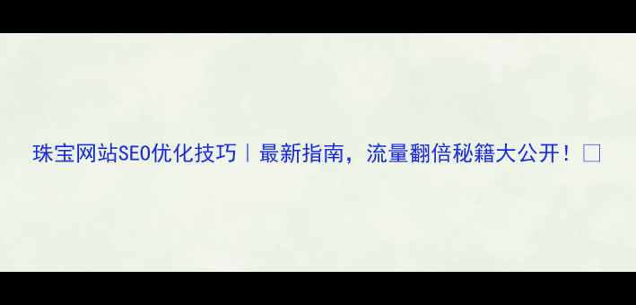 图片 珠宝网站SEO优化技巧｜最新指南，流量翻倍秘籍大公开！✨
