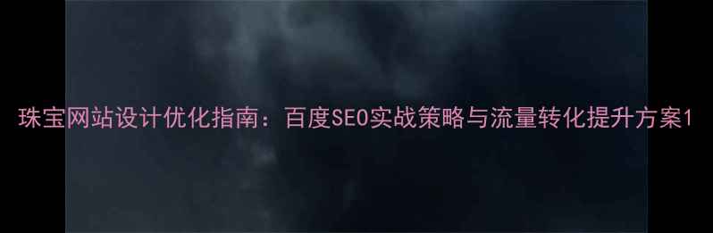 图片 珠宝网站设计优化指南：百度SEO实战策略与流量转化提升方案1