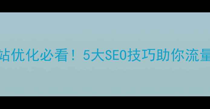 图片 珠海网站优化必看！5大SEO技巧助你流量翻倍🔥