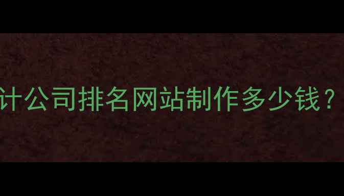 图片 珠海网站设计公司排名网站制作多少钱？附避坑指南