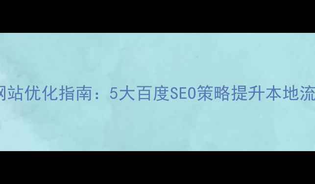 图片 甘肃企业网站优化指南：5大百度SEO策略提升本地流量与转化1