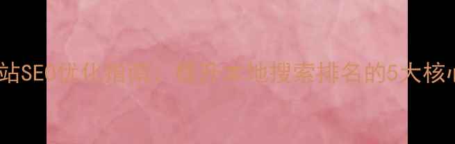 图片 甘肃网站SEO优化指南：提升本地搜索排名的5大核心策略2