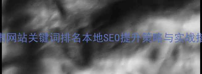 图片 甘肃网站关键词排名本地SEO提升策略与实战指南