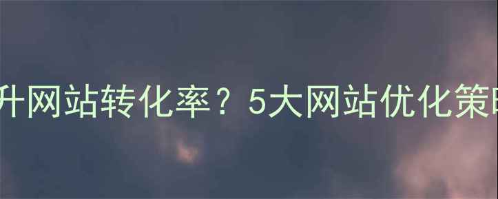 图片 用户体验设计如何提升网站转化率？5大网站优化策略与百度SEO实战指南