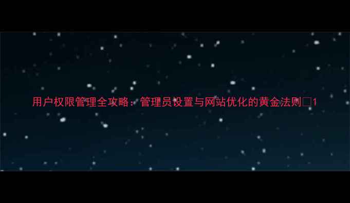 图片 用户权限管理全攻略：管理员设置与网站优化的黄金法则✨1