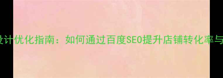 图片 电商系统设计优化指南：如何通过百度SEO提升店铺转化率与流量排名2