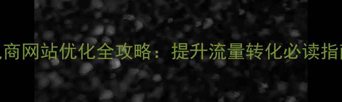 图片 电商网站优化全攻略：提升流量转化必读指南