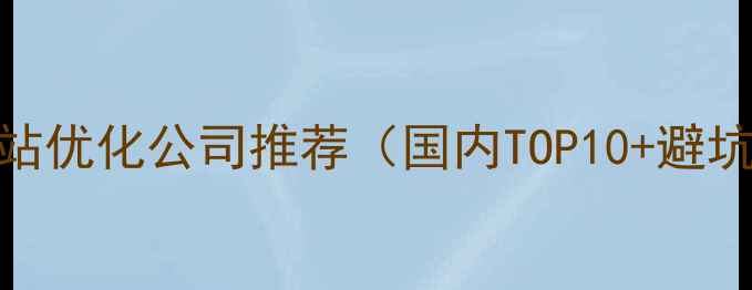 图片 电商网站优化公司推荐（国内TOP10+避坑指南）