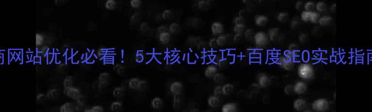 图片 电商网站优化必看！5大核心技巧+百度SEO实战指南🔥