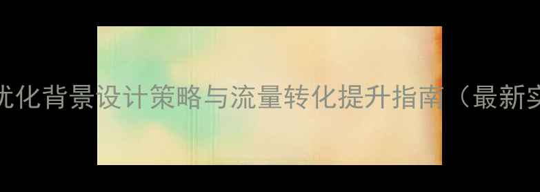 图片 电商网站优化背景设计策略与流量转化提升指南（最新实操方案）