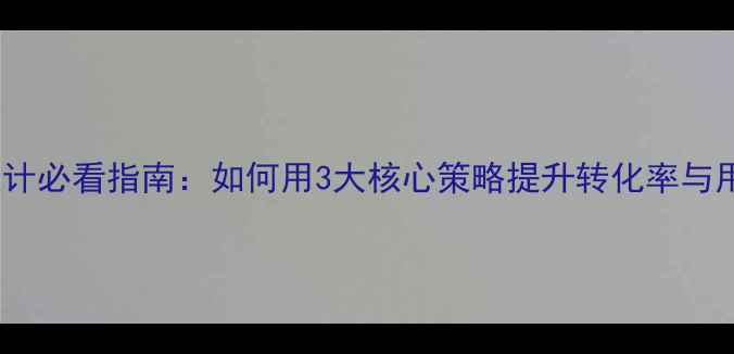 图片 电商网页设计必看指南：如何用3大核心策略提升转化率与用户留存？1